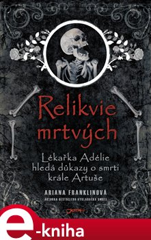 Levně Relikvie mrtvých. Lékařka Adélie hledá důkazy o smrti krále Artuše - Ariana Franklinová e-kniha