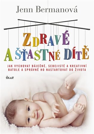 Zdravé a šťastné dítě: Jak vychovat báječné, sebejisté a kreativní batole a správně ho nastartovat do života - Jenn Bermanová