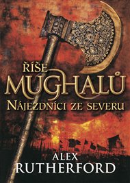 Nájezdníci ze severu: Říše Mughalů - Alex Rutherford