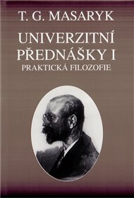 Univerzitní přednášky I.: Praktická filozofie na základě sociologie - Tomáš Garrigue Masaryk