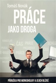 Práce jako droga: Příručka pro workoholiky a jejich blízké - Tomáš Novák