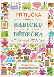 Příručka pro babičku a dědečka: Hry, aktivity, říkanky a tipy na zábavné  trávení času s vnoučaty - Elizabeth LaBan