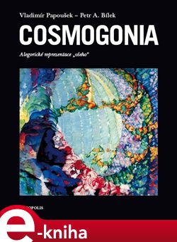 Levně Cosmogonia. Alegorické reprezentace „všeho“ - Vladimír Papoušek, Petr A. Bílek e-kniha