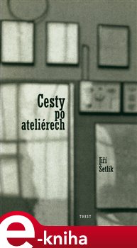 Levně Cesty po ateliérech. 1976 - 1986 - Jiří Šetlík e-kniha