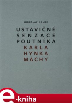 Levně Ustavičné senzace poutníka Karla Hynka Máchy - Miroslav Koloc e-kniha
