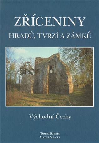 Zříceniny hradů, tvrzí a zámků - Východní Čechy - Tomáš Durdík, Viktor Sušický