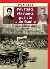 Povstalci, vlastenci, pučisté a de Gaulle: Drama alžírské války 1954–1962 - Ivan Brož