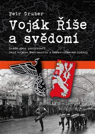 Voják Říše a svědomí: Zrada nebo povinnost? Osud vojáka Wehrmachtu z česko-německé rodiny - Petr Gruber