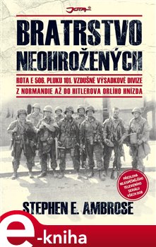 Levně Bratrstvo neohrožených. Rota E 506. pluku 101. vzdušné výsadkové divize z Normandie až do Hitlerova Orlího hnízda - Stephen E. Ambrose e-kniha