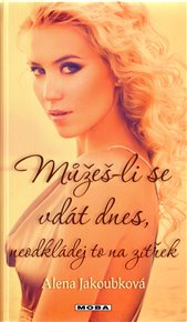 Můžeš-li se vdát dnes, neodkládej to na zítřek - Alena Jakoubková