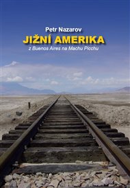 Jižní Amerika: Z Buenos Aires na Machu Picchu - Petr Nazarov