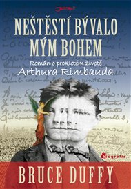 Neštěstí bývalo mým bohem: Román o prokletém životě Arthura Rimbauda - Bruce Duffy