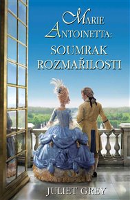 Marie Antoinetta: Soumrak rozmařilosti - Juliet Grey