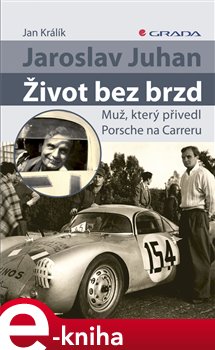 Jaroslav Juhan - Život bez brzd. Muž, který přivedl Porsche na Carreru - Jan Králík e-kniha
