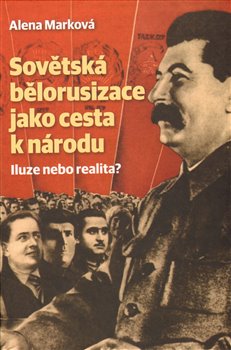 Levně Sovětská bělorusizace jako cesta k národu. Iluze nebo realita? - Alena Marková