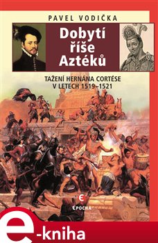 Levně Dobytí říše Aztéků. Tažení Hernána Cortése v letech 1519–1521 - Pavel Vodička e-kniha