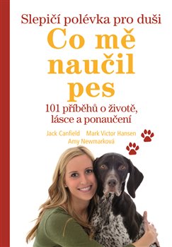 Levně Slepičí polévka pro duši - Co mě naučil pes. 101 příběhů o životě, lásce a porozumění - Amy Newmarková, Jack Canfield, Mark Victor Hansen