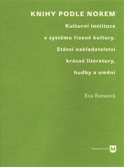 Levně Knihy podle norem. Kulturní instituce v systému řízené kultury. Státní nakladatelství krásné literatury, hudby a umění - Eva Forstová
