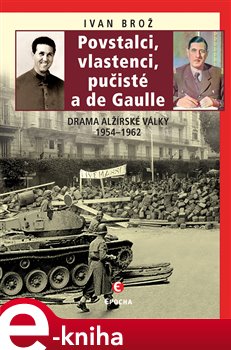 Levně Povstalci, vlastenci, pučisté a de Gaulle. Drama alžírské války 1954–1962 - Ivan Brož e-kniha