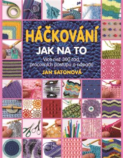 Levně Háčkování: Jak na to. Více než 300 rad, pracovních postupů a nápadů k háčkování… - Jan Eatonová