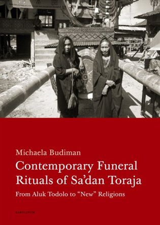 Contemporary Funeral Rituals of Sa'dan Toraja: From Aluk Todolo to "New" Religions - Michaela Budiman