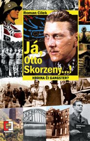 Já, Otto Skorzeny...!: Hrdina či gangster - Roman Cílek