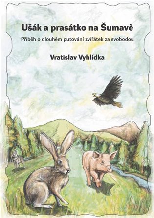 Ušák a prasátko na Šumavě: Příběh o dlouhém putování zvířátek za svobodou - Vratislav Vyhlídka