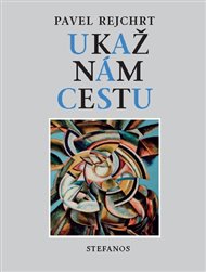 Ukaž nám cestu: Soubor kázání evangelického spisovatele, básníka a malíře - Pavel Rejchrt