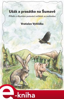 Levně Ušák a prasátko na Šumavě. Příběh o dlouhém putování zvířátek za svobodou - Vratislav Vyhlídka e-kniha