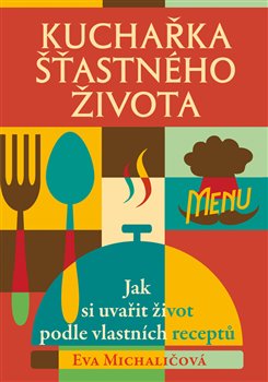 Levně Kuchařka šťastného života. Jak si uvařit život podle vlastních receptů - Eva Michaličová