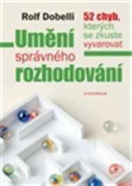 Umění správného rozhodování: 52 chyb, kterých se zkuste vyvarovat - Rolf Dobelli