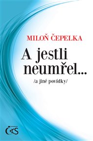 A jestli neumřel…: a jiné povídky - Miloň Čepelka