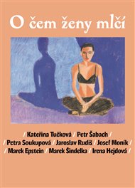 O čem ženy mlčí - Marek Epstein, Irena Hejdová, Josef Moník, Jaroslav Rudiš, Petra Soukupová, Petr Šabach, Marek Šindelka, Kateřina Tučková