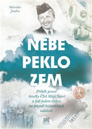 Nebe, peklo, zem: Příběh první letušky ČSA Máji Staré a lidí kolem létání na pozadí historických událostí - Miroslav Jindra
