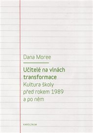 Učitelé na vlnách transformace: Kultura školy před rokem 1989 a po něm - Dana Moreeová