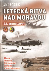 Letecká bitva nad Moravou 22. srpna 1944: Zkáza letounů 15. letecké armády v souvislostech - Jiří Šašek