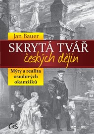 Skrytá tvář českých dějin: Mýty a realita osudových okamžiků - Jan Bauer