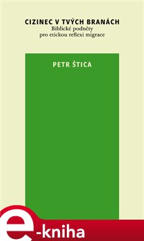 Levně Cizinec v tvých branách. Biblické podněty pro etickou reflexi migrace - Petr Štica e-kniha