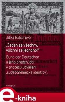 Levně "Jeden za všechny, všichni za jednoho!". Bund der Deutschen a jeho předchůdci v procesu utváření "sudetoněmecké identity" - Jitka Balcarová e-kniha
