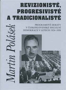 Levně Revizionisté, progresivisté a tradicionalisté. Programové debaty v československé sociální demokracii v letech 1924-1938 - Martin Polášek