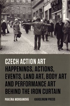 Levně Czech Action Art. Happenings, Actions, Events, Land Art, Body Art and Performance Art Behind The Iron Curtain - Pavlína Morganová
