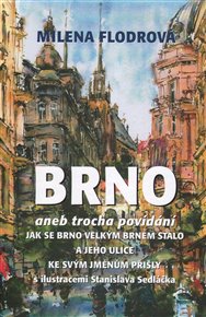 Brno: aneb trocha povídání jak se Brno velkým Brnem stalo a jeho ulice ke svým jménům přišly - Milena Flodrová