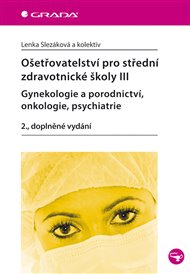 Ošetřovatelství pro střední zdravotnické školy III–gynekologie a porodnictví, onkologie, psychiatrie: 2., doplněné vydání - Lenka Slezáková,  kol.