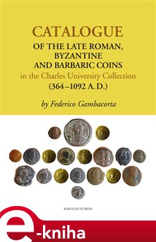 Levně Catalogue of the Late Roman. Byzantine and Barbaric Coins in the Charles University Collection (364 - 1092 A.D.) - Federico Gambacorta e-kniha