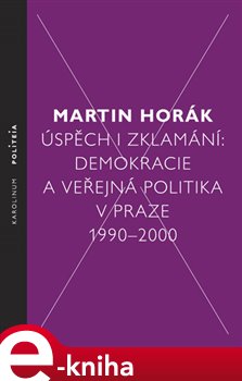 Levně Úspěch i zklamání. Demokracie a veřejná politika v Praze 1990 - 2000 - Martin Horák e-kniha