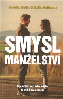 Levně Smysl manželství. Tajemství závazného vztahu ve světě bez závazků - Kathy Kellerová, Timothy Keller
