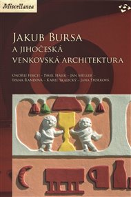 Jakub Bursa a jihočeská venkovská architektura - Ondřej Fibich, Pavel Hájek, Jan Müller, Ivana Řandová, Karel Skalický, Jana Štorková