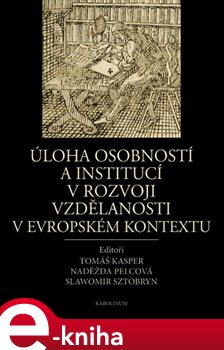 Úloha osobností a institucí v rozvoji vzdělanosti v evropském kontextu - Slawomir Sztobryn, Naděžda Pelcová, Tomáš Kasper e-kniha