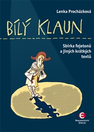 Bílý klaun: Sbírka fejetonů a jiných krátkých textů - Lenka Procházková