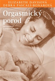 Orgasmický porod: Jak bezpečně a příjemně porodit - Elisabeth Davisová, Debra Pascali-Bonarová